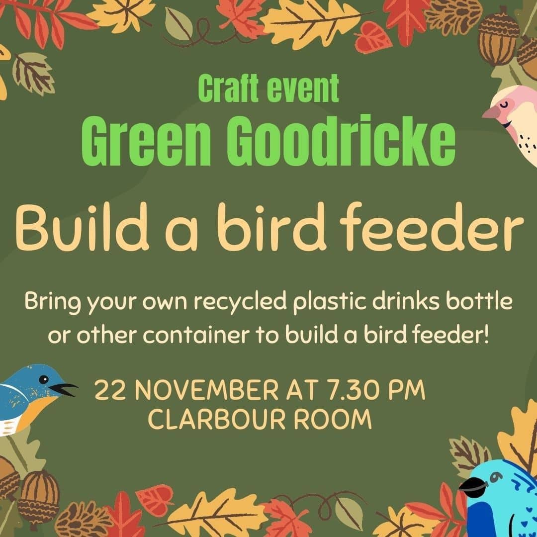 Green background with leaves and birds around the boarder. Text reads: "Craft event, Green Goodricke. Build a bird feeder. Bring your own recycled plastic drinks bottle or other container to build a bird feeder! 22 November at 7.30pm, Clarbour room"