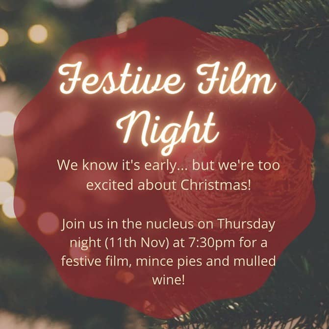 Blurred background of Christmas tree and lights. A red circular shape with wavy edges contains glowing text which says ‘Festive Film Night’. Smaller yellow text underneath says ‘We know it’s early… but we’re too excited about Christmas. Join us in the nucleus on Thursday night (11th Nov) at 7:30pm for a festive film, mince pies and mulled wine.’